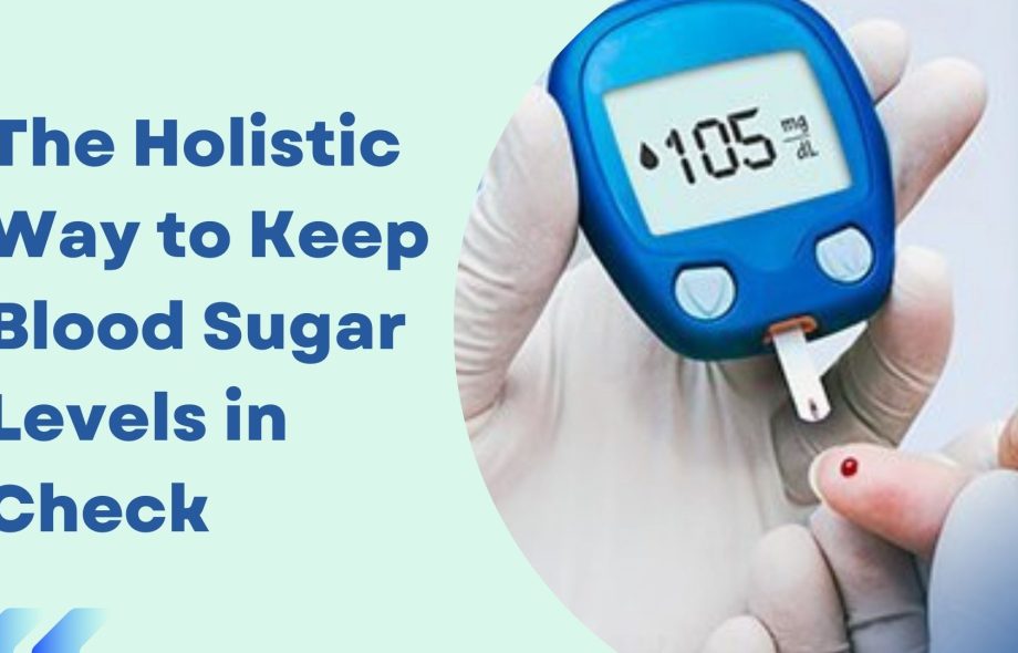 The Holistic Way to Keep Blood Sugar Levels in Check